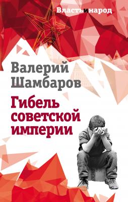 Гибель советской империи - Валерий Шамбаров Власть и народ