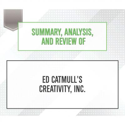Summary, Analysis, and Review of Ed Catmull's Creativity, Inc. (Unabridged) - Start Publishing Notes 
