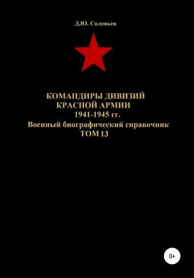 Командиры дивизий Красной Армии 1941-1945 гг. Том 13 - Денис Юрьевич Соловьев 