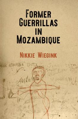 Former Guerrillas in Mozambique - Nikkie Wiegink The Ethnography of Political Violence