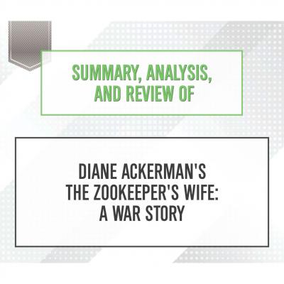 Summary, Analysis, and Review of Diane Ackerman's The Zookeeper's Wife: A War Story (Unabridged) - Start Publishing Notes 