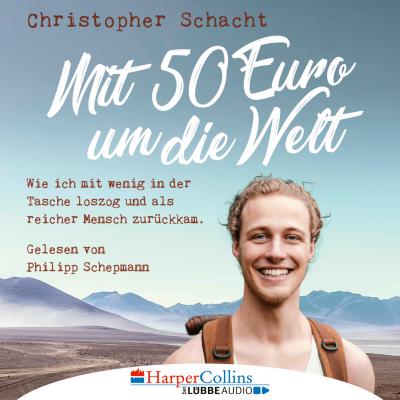 Mit 50 Euro um die Welt - Wie ich mit wenig in der Tasche loszog und als reicher Mensch zurückkam (Ungekürzt) - Christopher Schacht 