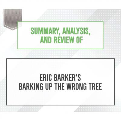 Summary, Analysis, and Review of Eric Barker's Barking Up The Wrong Tree (Unabridged) - Start Publishing Notes 