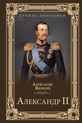 Александр II - Александр Яковлев Лучшие биографии