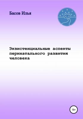 Экзистенциальные аспекты перинатального развития человека - Илья Андреевич Басов 