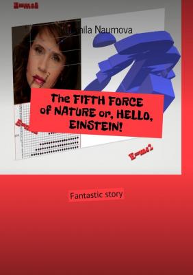 The FIFTH FORCE of NATURE or, HELLO, EINSTEIN! Fantastic story - Ludmila Naumova 