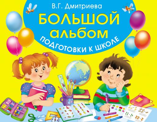 Большой альбом подготовки к школе - В. Г. Дмитриева Большой альбом развития малыша