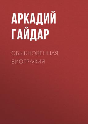 Обыкновенная биография - Аркадий Гайдар 