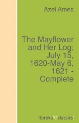 The Mayflower and Her Log; July 15, 1620-May 6, 1621 - Complete - Azel Ames 