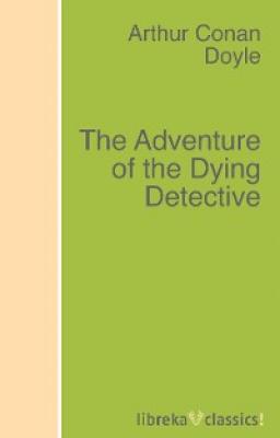 The Adventure of the Dying Detective - Arthur Conan Doyle 