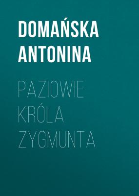 Paziowie króla Zygmunta - Domańska Antonina 