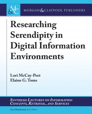 Researching Serendipity in Digital Information Environments - Lori McCay-Peet Synthesis Lectures on Information Concepts, Retrieval, and Services