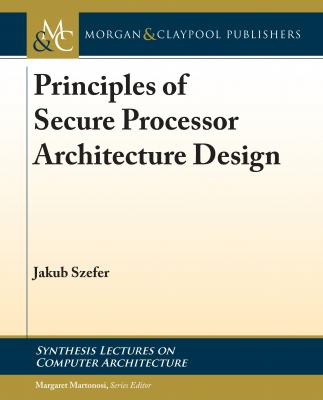 Principles of Secure Processor Architecture Design - Jakub Szefer Synthesis Lectures on Computer Architecture