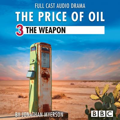 The Price of Oil, Episode 3: The Weapon (BBC Afternoon Drama) - Jonathan Myerson 