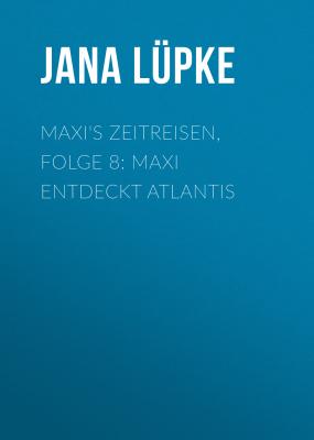 Maxi's Zeitreisen, Folge 8: Maxi entdeckt Atlantis - Jana Lüpke 