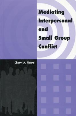 Mediating Interpersonal and Small Group Conflict - Cheryl A. Picard 