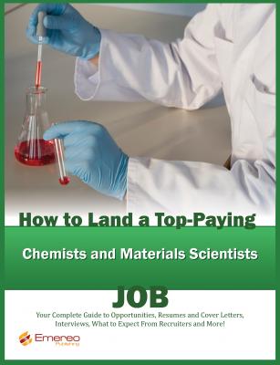 How to Land a Top-Paying Chemists and Materials Scientists Job: Your Complete Guide to Opportunities, Resumes and Cover Letters, Interviews, Salaries, Promotions, What to Expect From Recruiters and More! - Brad Andrews 