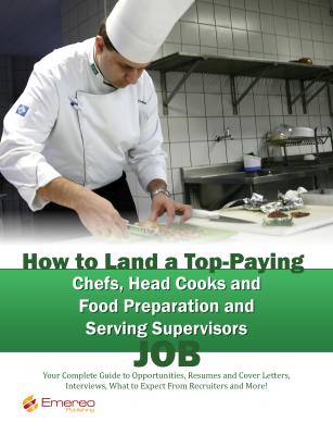 How to Land a Top-Paying Chefs Head Cooks and Food Preparation and Serving Supervisors Job: Your Complete Guide to Opportunities, Resumes and Cover Letters, Interviews, Salaries, Promotions, What to Expect From Recruiters and More! - Brad Andrews 