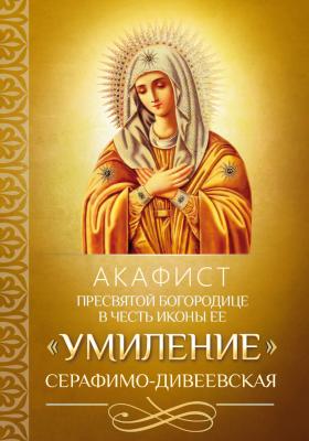 Акафист Пресвятой Богородице в честь иконы Ее «Умиление» Серафимо-Дивеевская - Отсутствует 