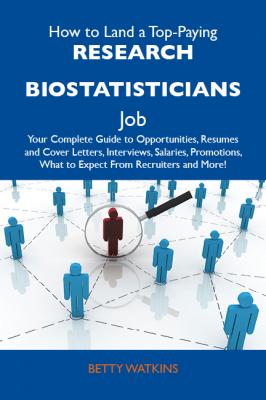 How to Land a Top-Paying Research biostatisticians Job: Your Complete Guide to Opportunities, Resumes and Cover Letters, Interviews, Salaries, Promotions, What to Expect From Recruiters and More - Watkins Betty 