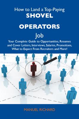 How to Land a Top-Paying Shovel operators Job: Your Complete Guide to Opportunities, Resumes and Cover Letters, Interviews, Salaries, Promotions, What to Expect From Recruiters and More - Richard Manuel 