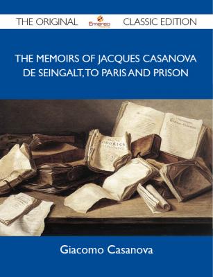 The Memoirs Of Jacques Casanova De Seingalt, To Paris and Prison - The Original Classic Edition - Casanova Giacomo 