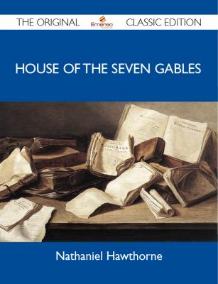 House of the Seven Gables - The Original Classic Edition - Hawthorne Nathaniel 