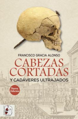 Cabezas cortadas y cadáveres ultrajados - Francisco Gracia Alonso Otros Títulos