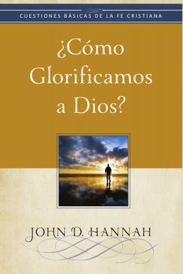 ¿Cómo glorificamos a Dios? - John D. Hannah Cuestiones básicas de la fe cristiana