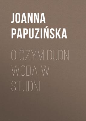 O czym dudni woda w studni - Joanna Papuzińska 