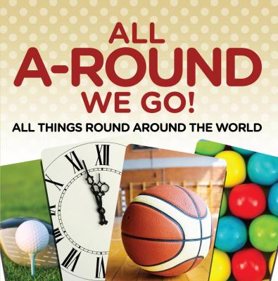 All A-Round We Go!: All Things Round Around the World - Baby Professor Children's Travel Books