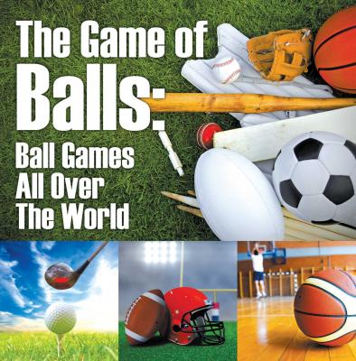 The Game of Balls: Ball Games All Over The World - Baby Professor Children's Sports & Outdoors Books