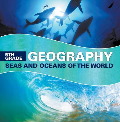 5th Grade Geography: Seas and Oceans of the World - Baby Professor Children's Oceanography Books