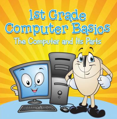 1st Grade Computer Basics : The Computer and Its Parts - Baby Professor Children's Computer Hardware Books