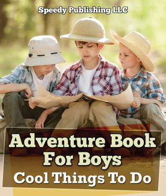 Adventure Book For Boys: Cool Things To Do - Speedy Publishing LLC Children's Game Books