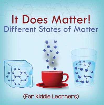It Does Matter!:  Different States of Matter (For Kiddie Learners) - Baby Professor Children's Physics Books