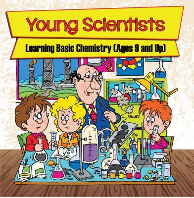 Young Scientists: Learning Basic Chemistry (Ages 9 and Up) - Baby Professor Children's Chemistry Books