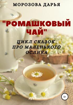 Ромашковый чай. Цикл сказок про маленького ослика - Дарья Вячеславовна Морозова 