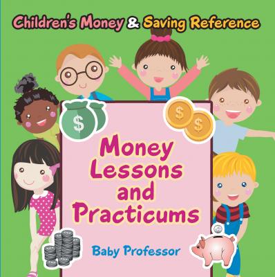 Money Lessons and Practicums -Children's Money & Saving Reference - Baby Professor 