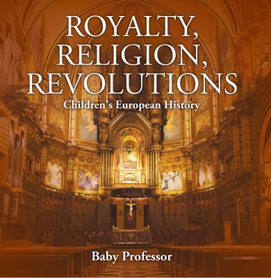 Royalty, Religion, Revolutions | Children's European History - Baby Professor 