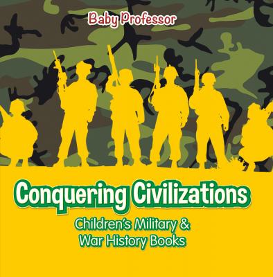 Conquering Civilizations | Children's Military & War History Books - Baby Professor 