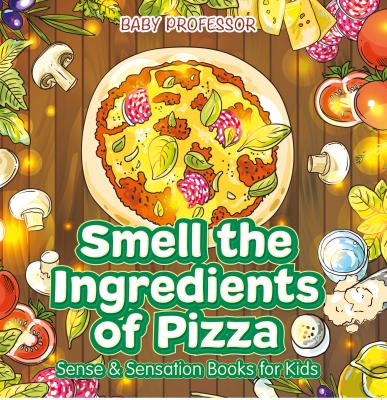 Smell the Ingredients of Pizza | Sense & Sensation Books for Kids - Baby Professor 