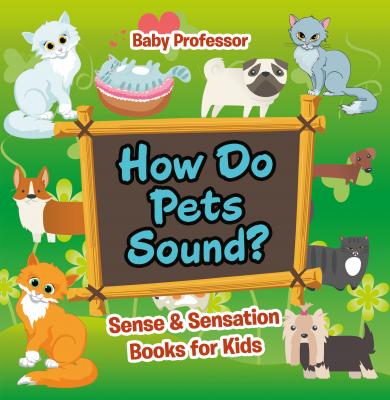 How Do Pets Sound? | Sense & Sensation Books for Kids - Baby Professor 
