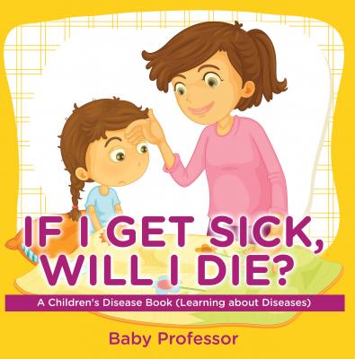 If I Get Sick, Will I Die? | A Children's Disease Book (Learning about Diseases) - Baby Professor 