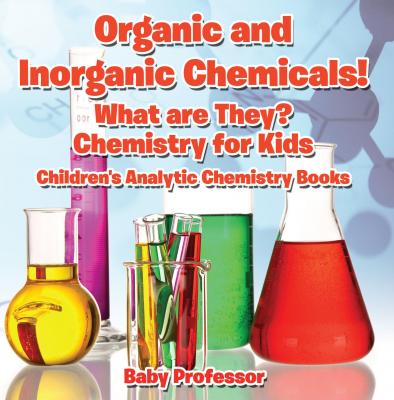 Organic and Inorganic Chemicals! What Are They Chemistry for Kids - Children's Analytic Chemistry Books - Baby Professor 