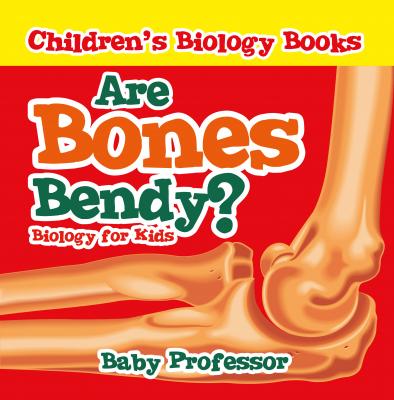 Are Bones Bendy? Biology for Kids | Children's Biology Books - Baby Professor 
