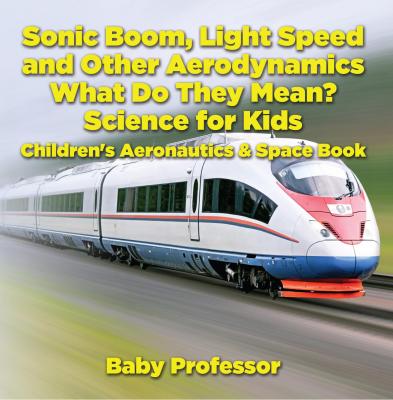 Sonic Boom, Light Speed and other Aerodynamics - What Do they Mean? Science for Kids - Children's Aeronautics & Space Book - Baby Professor 
