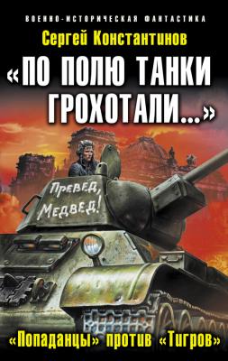 «По полю танки грохотали…». «Попаданцы» против «Тигров» - Сергей Константинов 