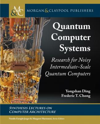 Quantum Computer Systems: Research for Noisy Intermediate-Scale Quantum Computers - Yongshan Ding Synthesis Lectures on Computer Architecture