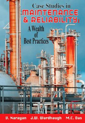 Case Studies in Maintenance and Reliability: A Wealth of Best Practices - V. Narayan 